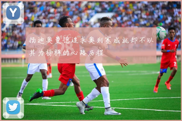 扬迪奥曼德追求奥利塞成就却不以其为榜样的心路历程