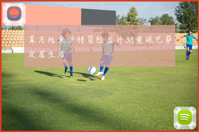 莱万结束沙特冒险后计划重返巴萨定居生活