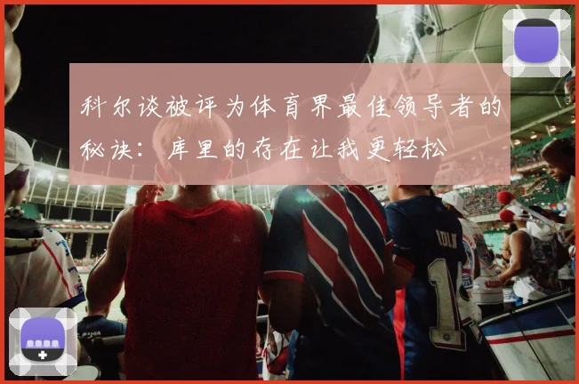 科尔谈被评为体育界最佳领导者的秘诀：库里的存在让我更轻松