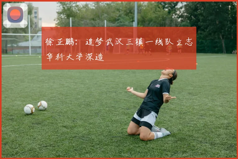 徐正鹏：追梦武汉三镇一线队立志华科大学深造