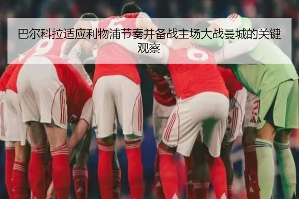 巴尔科拉适应利物浦节奏并备战主场大战曼城的关键观察